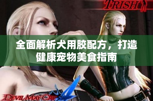 全面解析犬用胶配方，打造健康宠物美食指南