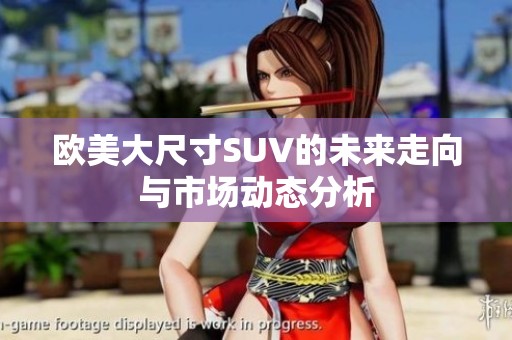 欧美大尺寸SUV的未来走向与市场动态分析
