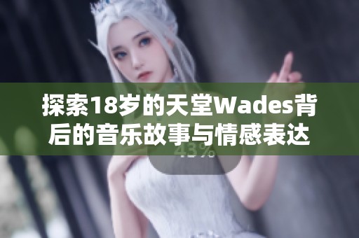 探索18岁的天堂Wades背后的音乐故事与情感表达