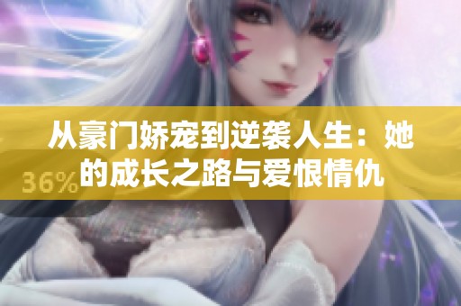 从豪门娇宠到逆袭人生：她的成长之路与爱恨情仇