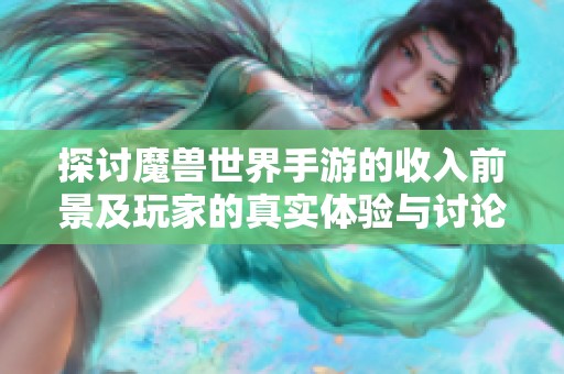 探讨魔兽世界手游的收入前景及玩家的真实体验与讨论分析