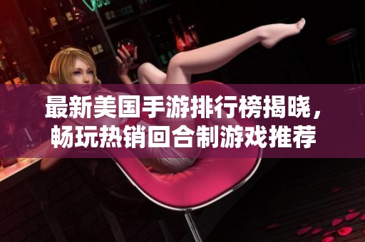 最新美国手游排行榜揭晓，畅玩热销回合制游戏推荐
