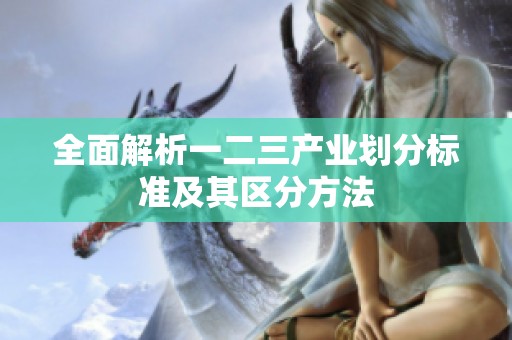 全面解析一二三产业划分标准及其区分方法