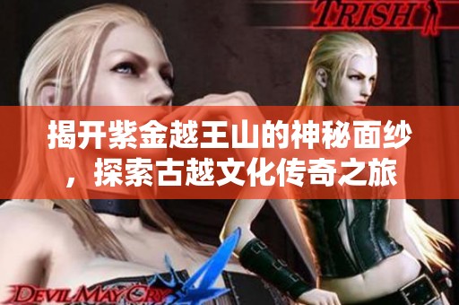揭开紫金越王山的神秘面纱，探索古越文化传奇之旅