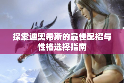 探索迪奥希斯的最佳配招与性格选择指南