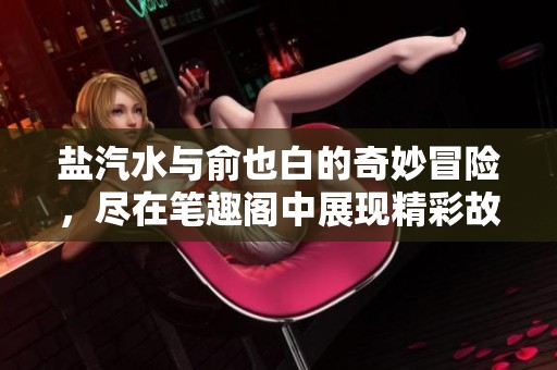 盐汽水与俞也白的奇妙冒险，尽在笔趣阁中展现精彩故事