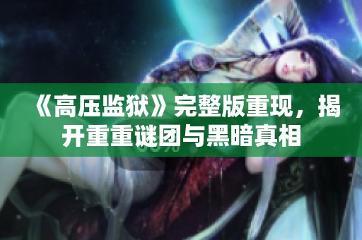 《高压监狱》完整版重现，揭开重重谜团与黑暗真相