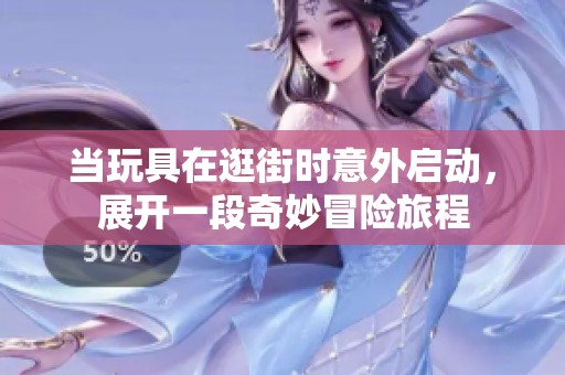 当玩具在逛街时意外启动，展开一段奇妙冒险旅程