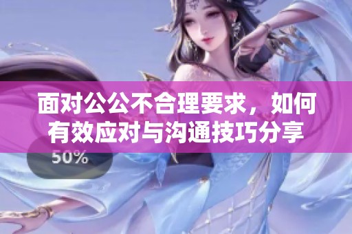 面对公公不合理要求，如何有效应对与沟通技巧分享