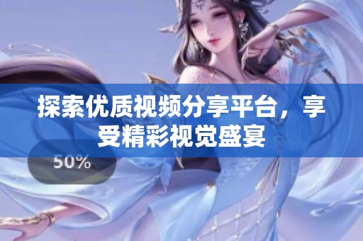 探索优质视频分享平台，享受精彩视觉盛宴