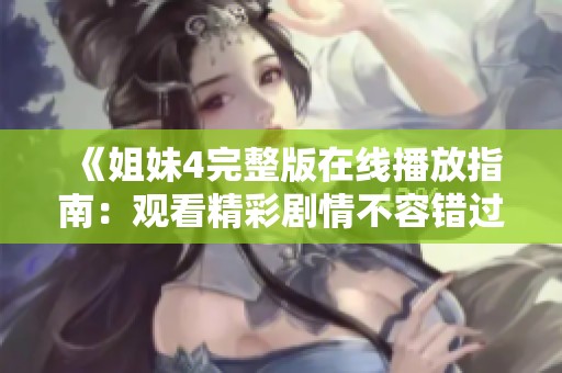 《姐妹4完整版在线播放指南：观看精彩剧情不容错过》