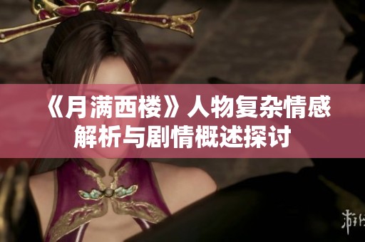 《月满西楼》人物复杂情感解析与剧情概述探讨