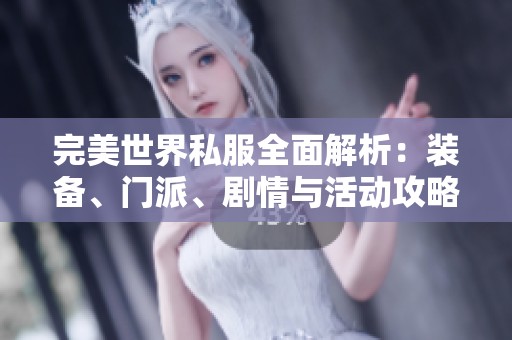 完美世界私服全面解析：装备、门派、剧情与活动攻略详尽解读