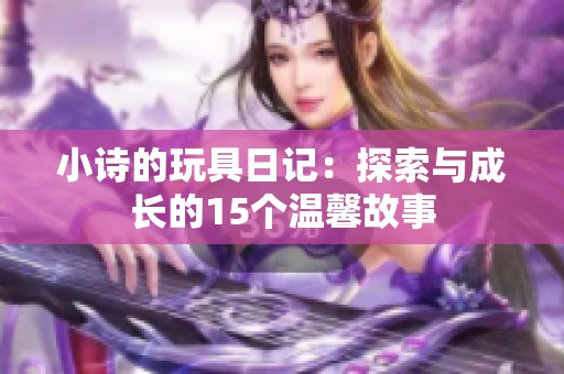 小诗的玩具日记：探索与成长的15个温馨故事