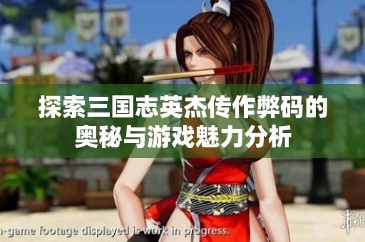 探索三国志英杰传作弊码的奥秘与游戏魅力分析