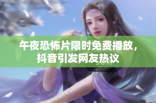 午夜恐怖片限时免费播放，抖音引发网友热议