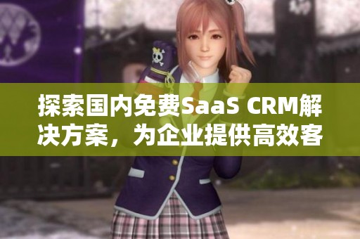 探索国内免费SaaS CRM解决方案，为企业提供高效客户管理服务