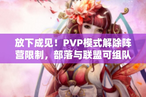 放下成见！PVP模式解除阵营限制，部落与联盟可组队征战