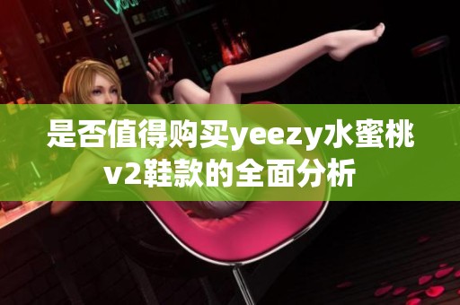 是否值得购买yeezy水蜜桃v2鞋款的全面分析
