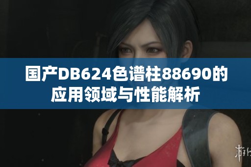 国产DB624色谱柱88690的应用领域与性能解析