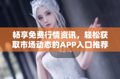 畅享免费行情资讯，轻松获取市场动态的APP入口推荐