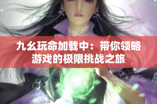 九幺玩命加载中：带你领略游戏的极限挑战之旅