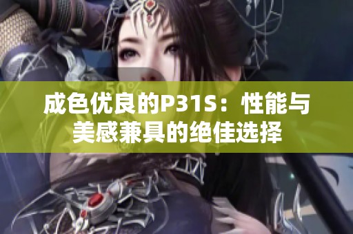 成色优良的P31S：性能与美感兼具的绝佳选择