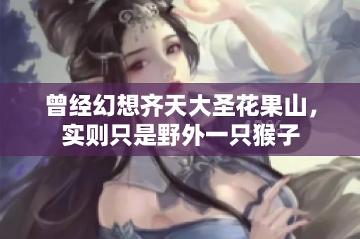 曾经幻想齐天大圣花果山，实则只是野外一只猴子