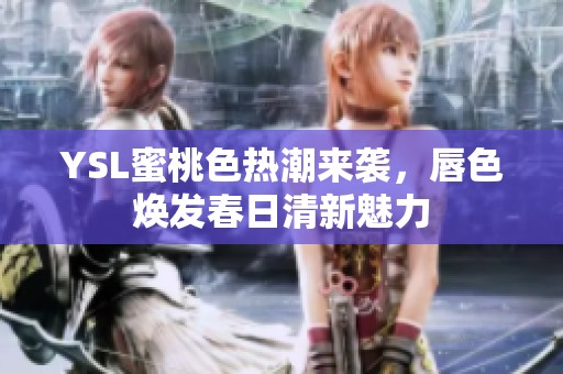 YSL蜜桃色热潮来袭，唇色焕发春日清新魅力