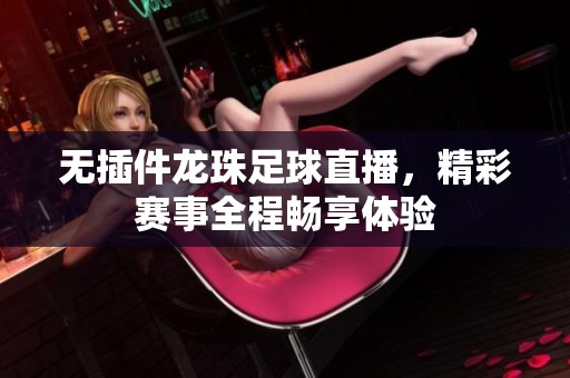 无插件龙珠足球直播，精彩赛事全程畅享体验