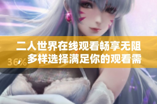 二人世界在线观看畅享无阻，多样选择满足你的观看需求