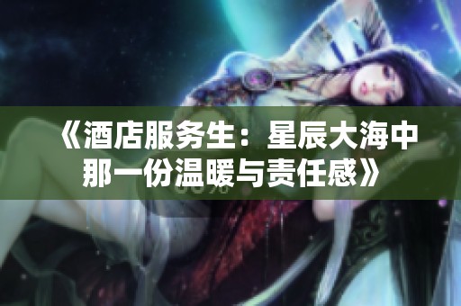 《酒店服务生：星辰大海中那一份温暖与责任感》