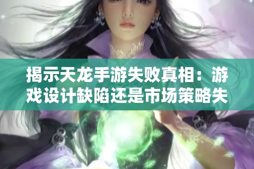 揭示天龙手游失败真相：游戏设计缺陷还是市场策略失误