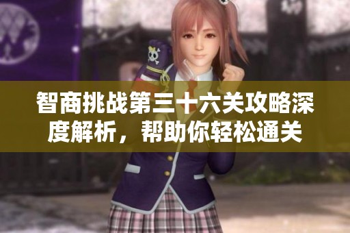 智商挑战第三十六关攻略深度解析，帮助你轻松通关