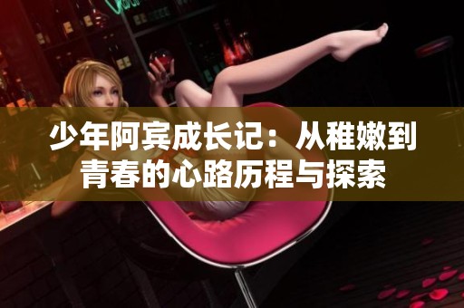 少年阿宾成长记：从稚嫩到青春的心路历程与探索
