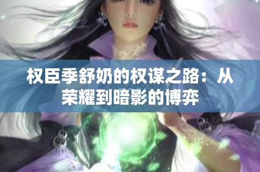 权臣季舒奶的权谋之路：从荣耀到暗影的博弈
