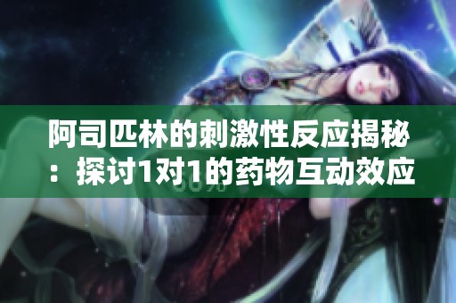 阿司匹林的刺激性反应揭秘：探讨1对1的药物互动效应