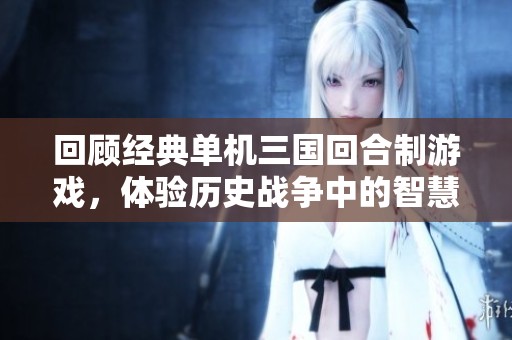 回顾经典单机三国回合制游戏，体验历史战争中的智慧较量