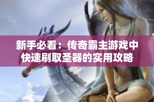 新手必看：传奇霸主游戏中快速刷取圣器的实用攻略