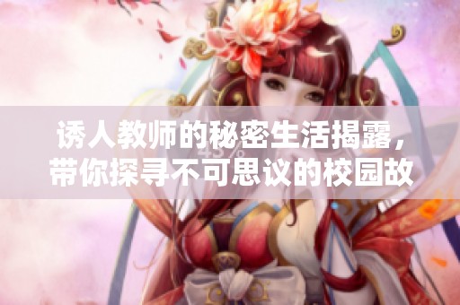 诱人教师的秘密生活揭露，带你探寻不可思议的校园故事