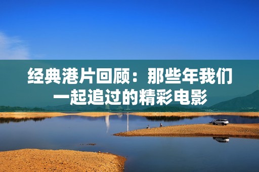 经典港片回顾：那些年我们一起追过的精彩电影