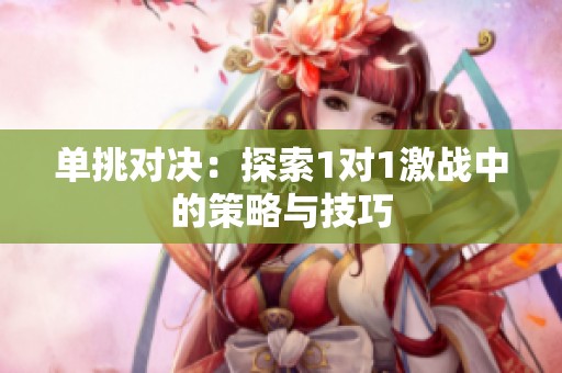 单挑对决：探索1对1激战中的策略与技巧