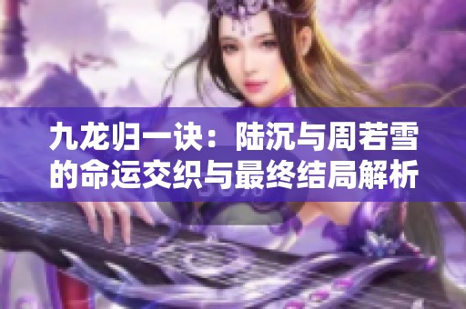 九龙归一诀：陆沉与周若雪的命运交织与最终结局解析