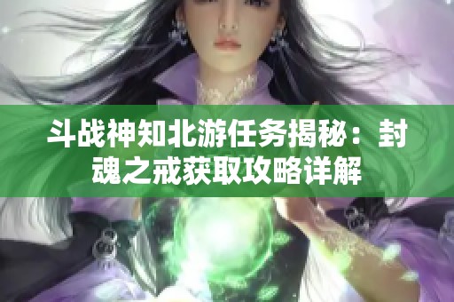 斗战神知北游任务揭秘：封魂之戒获取攻略详解