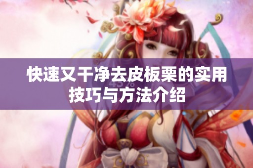 快速又干净去皮板栗的实用技巧与方法介绍