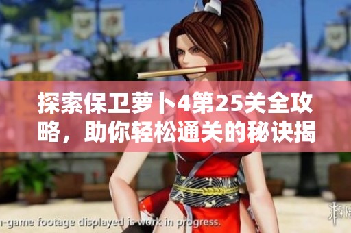 探索保卫萝卜4第25关全攻略，助你轻松通关的秘诀揭秘