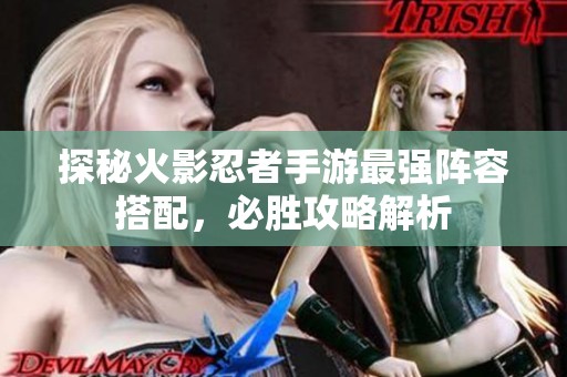 探秘火影忍者手游最强阵容搭配，必胜攻略解析
