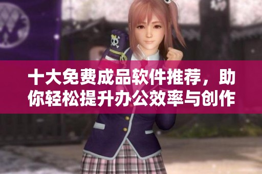 十大免费成品软件推荐，助你轻松提升办公效率与创作能力