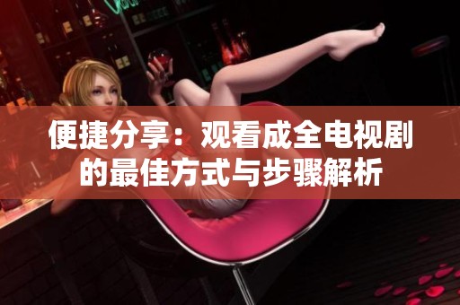 便捷分享：观看成全电视剧的最佳方式与步骤解析