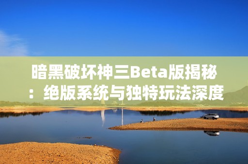 暗黑破坏神三Beta版揭秘：绝版系统与独特玩法深度解析